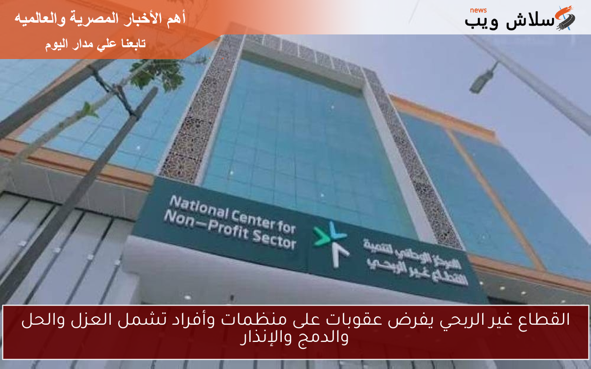 القطاع غير الربحي يفرض عقوبات على منظمات وأفراد تشمل العزل والحل والدمج والإنذار