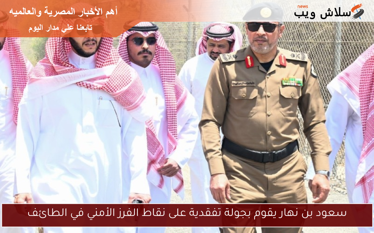 سعود بن نهار يقوم بجولة تفقدية على نقاط الفرز الأمني في الطائف