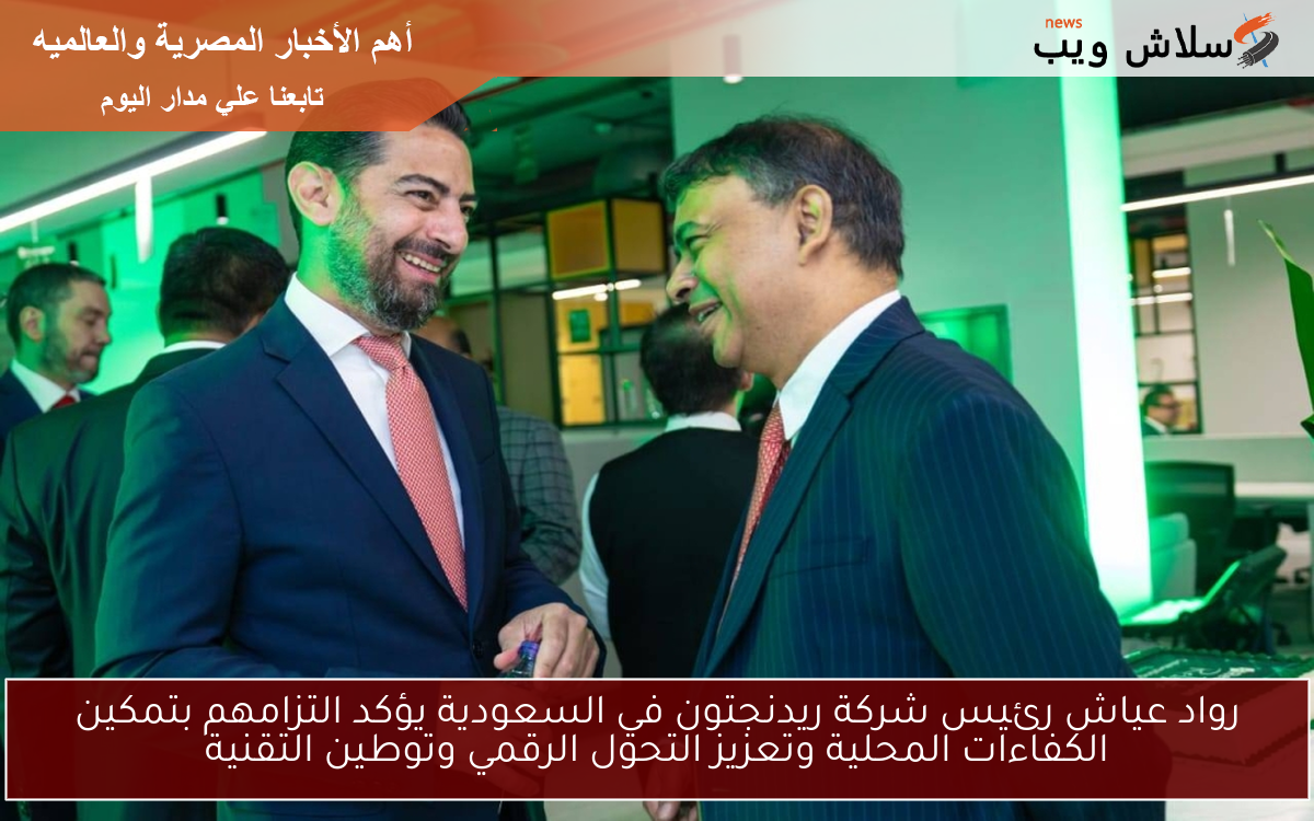 رواد عياش رئيس شركة ريدنجتون في السعودية يؤكد التزامهم بتمكين الكفاءات المحلية وتعزيز التحول الرقمي وتوطين التقنية