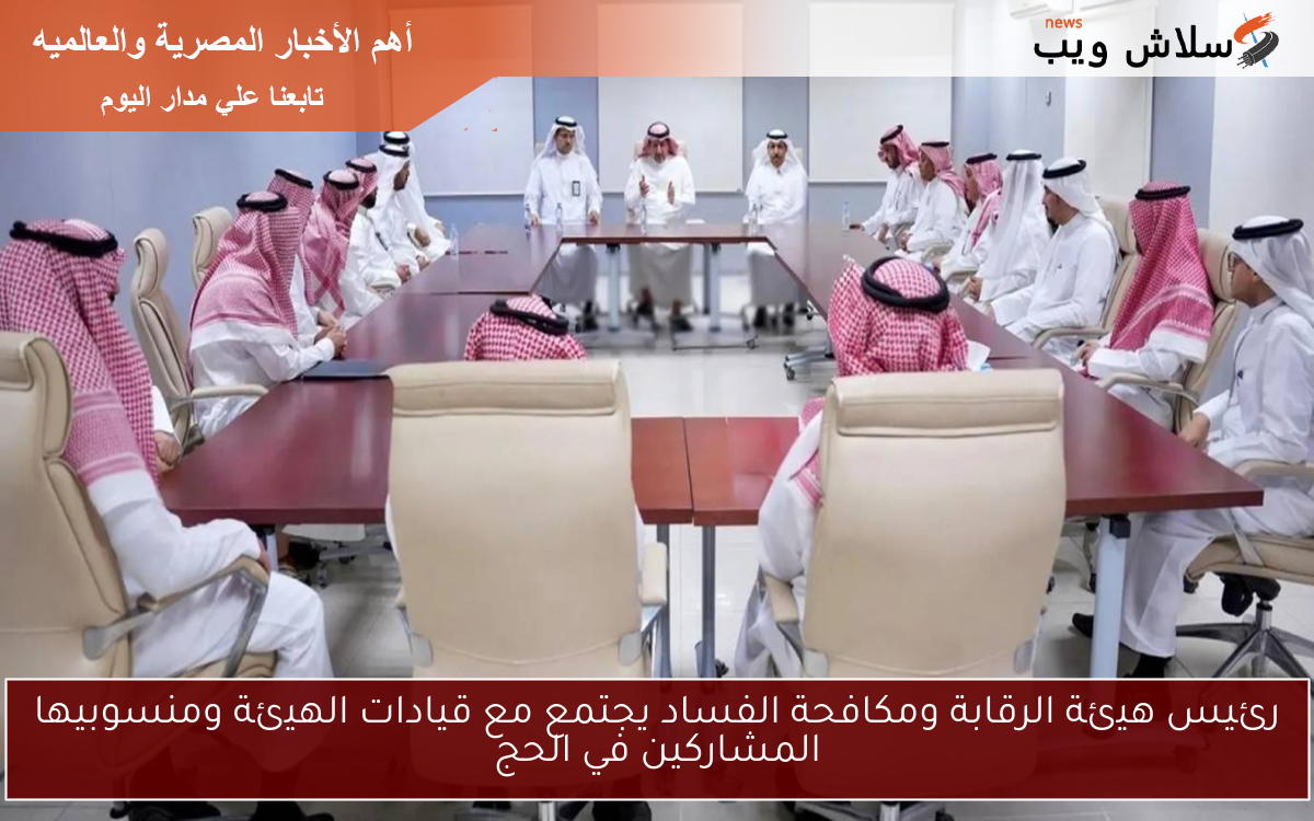 رئيس هيئة الرقابة ومكافحة الفساد يجتمع مع قيادات الهيئة ومنسوبيها المشاركين في الحج