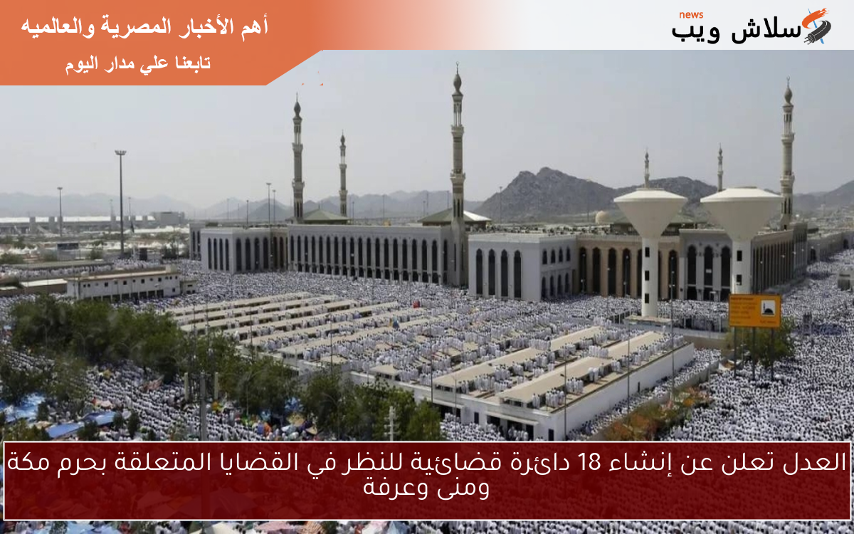 العدل تعلن عن إنشاء 18 دائرة قضائية للنظر في القضايا المتعلقة بحرم مكة ومنى وعرفة