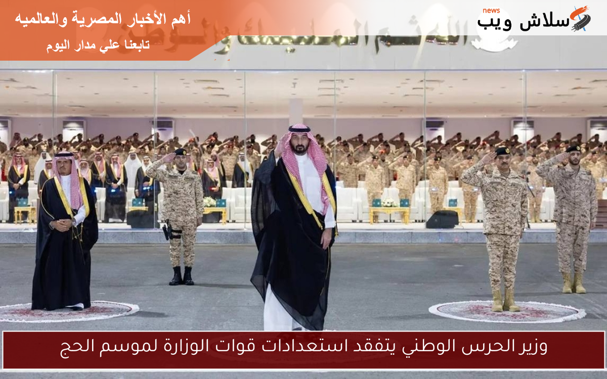 وزير الحرس الوطني يتفقد استعدادات قوات الوزارة لموسم الحج