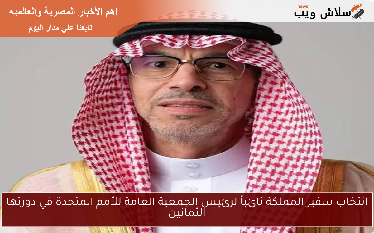 انتخاب سفير المملكة نائباً لرئيس الجمعية العامة للأمم المتحدة في دورتها الثمانين