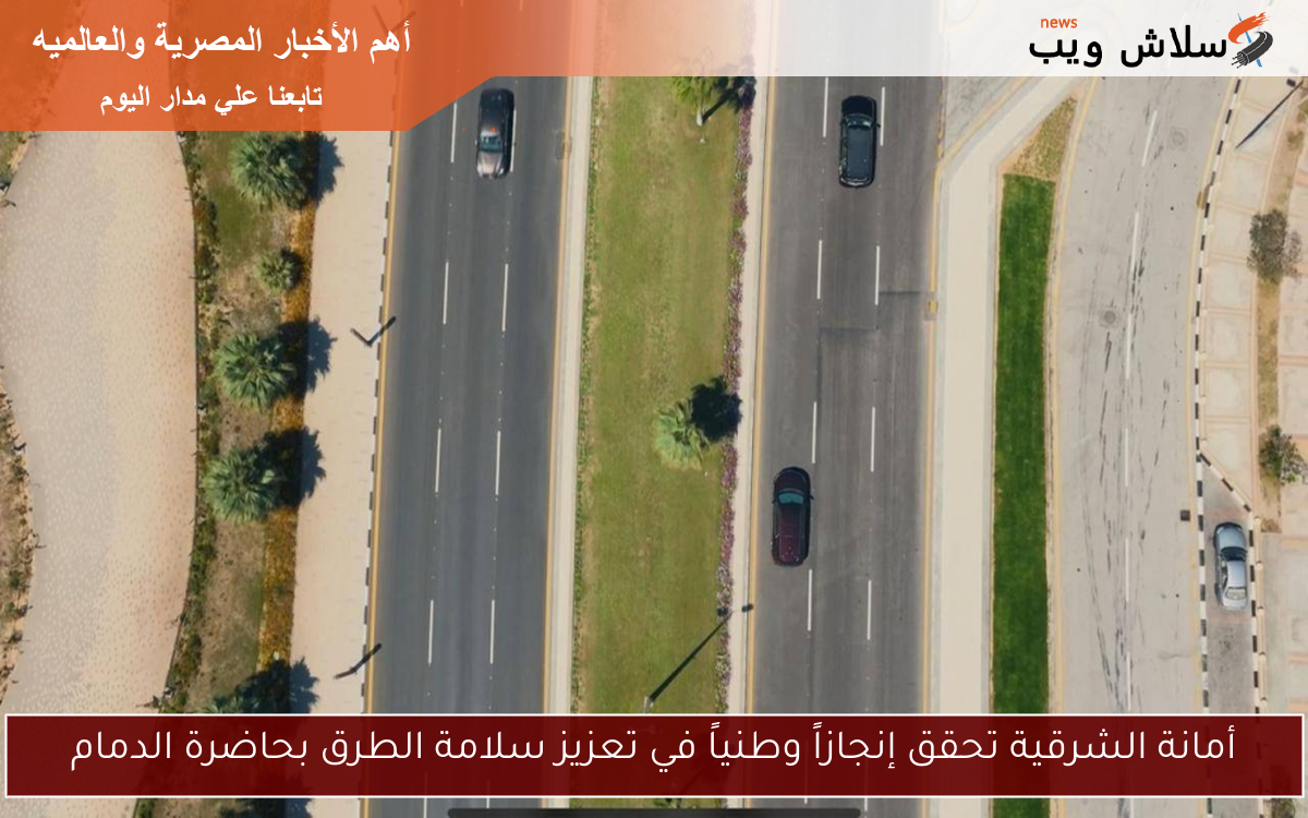 أمانة الشرقية تحقق إنجازاً وطنياً في تعزيز سلامة الطرق بحاضرة الدمام
