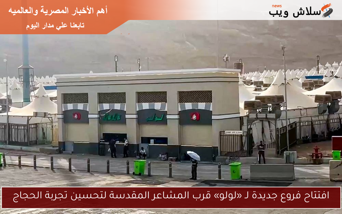 افتتاح فروع جديدة لـ «لولو» قرب المشاعر المقدسة لتحسين تجربة الحجاج