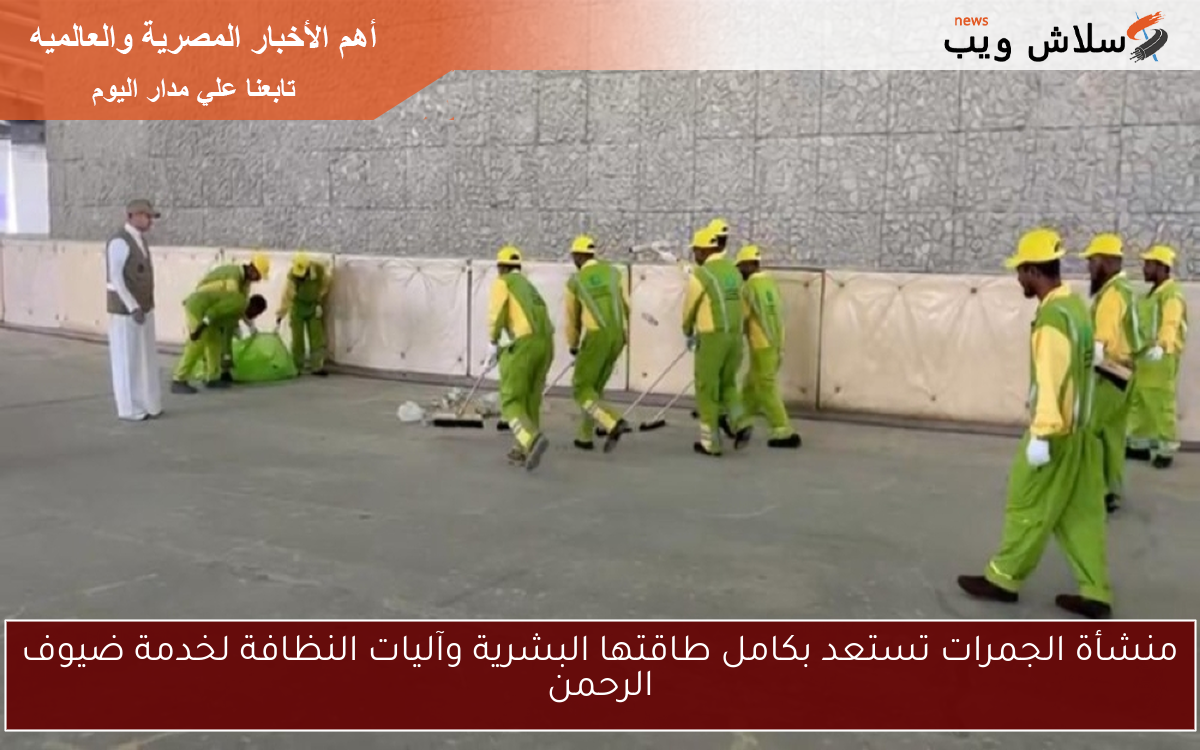 منشأة الجمرات تستعد بكامل طاقتها البشرية وآليات النظافة لخدمة ضيوف الرحمن