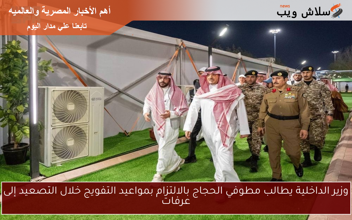 وزير الداخلية يطالب مطوفي الحجاج بالالتزام بمواعيد التفويج خلال التصعيد إلى عرفات