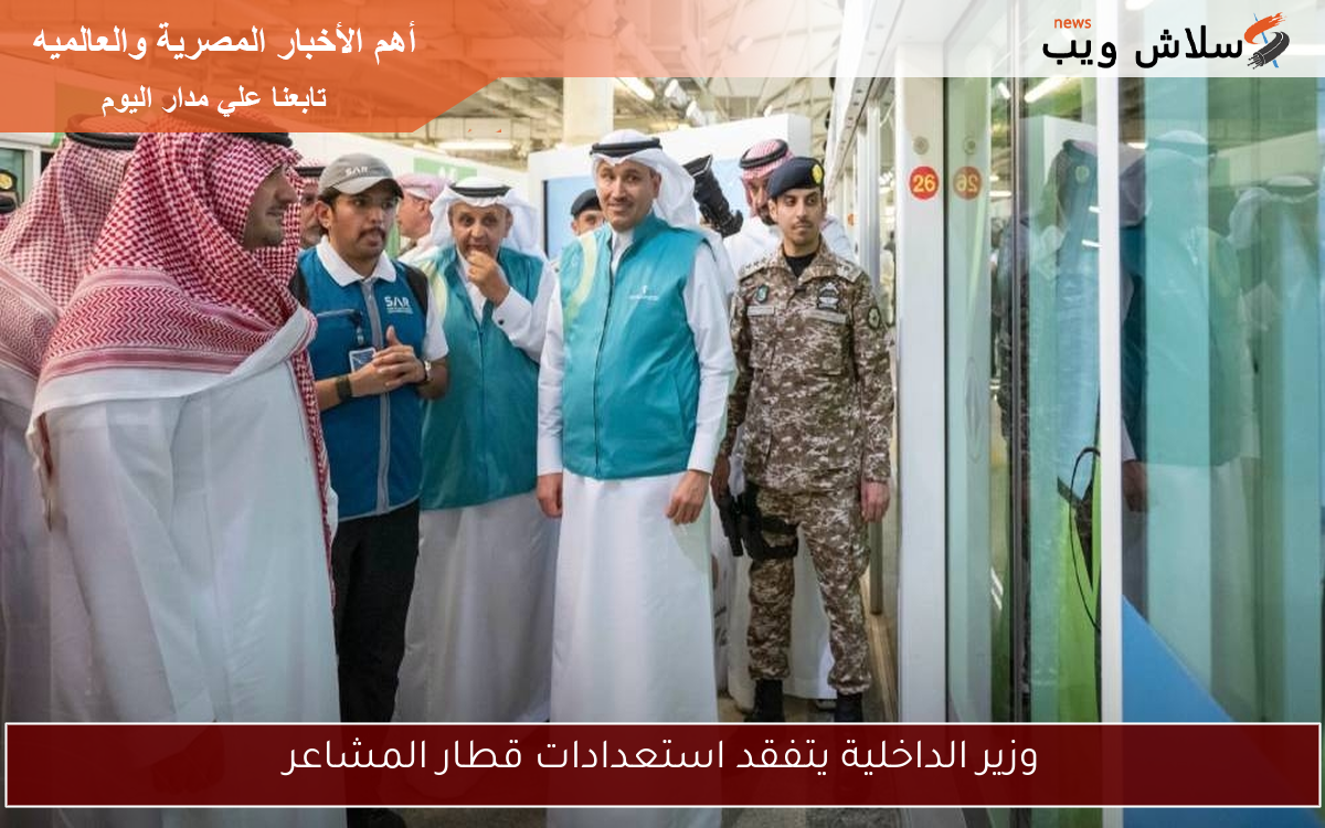وزير الداخلية يتفقد استعدادات قطار المشاعر