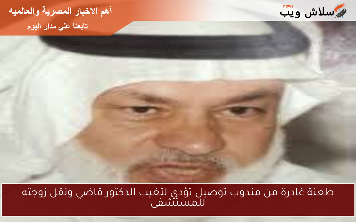 طعنة غادرة من مندوب توصيل تؤدي لتغيب الدكتور قاضي ونقل زوجته للمستشفى