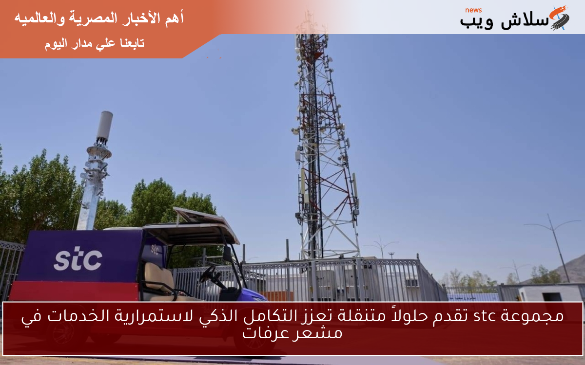 مجموعة stc تقدم حلولاً متنقلة تعزز التكامل الذكي لاستمرارية الخدمات في مشعر عرفات