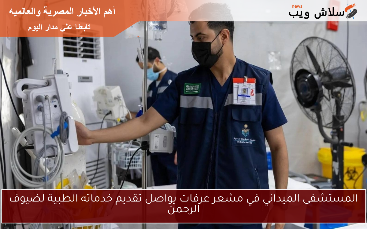 المستشفى الميداني في مشعر عرفات يواصل تقديم خدماته الطبية لضيوف الرحمن