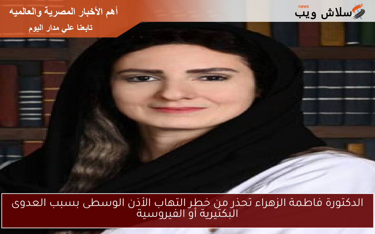 الدكتورة فاطمة الزهراء تحذر من خطر التهاب الأذن الوسطى بسبب العدوى البكتيرية أو الفيروسية