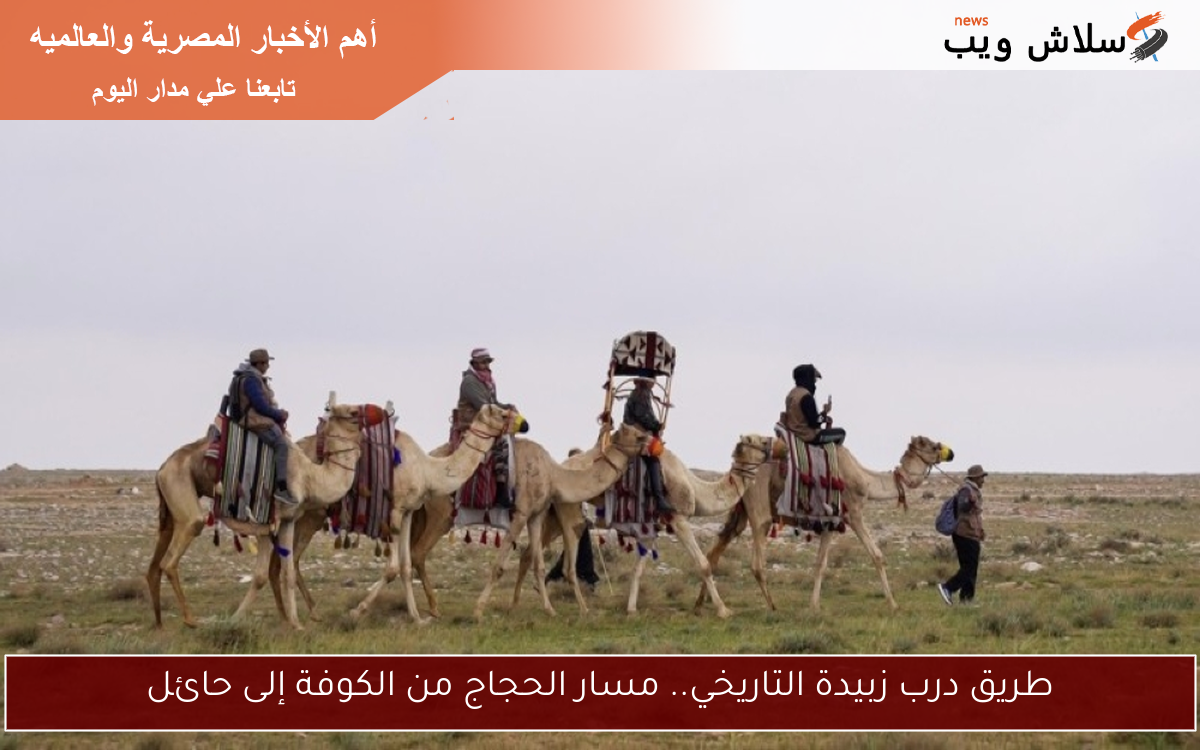 طريق درب زبيدة التاريخي.. مسار الحجاج من الكوفة إلى حائل