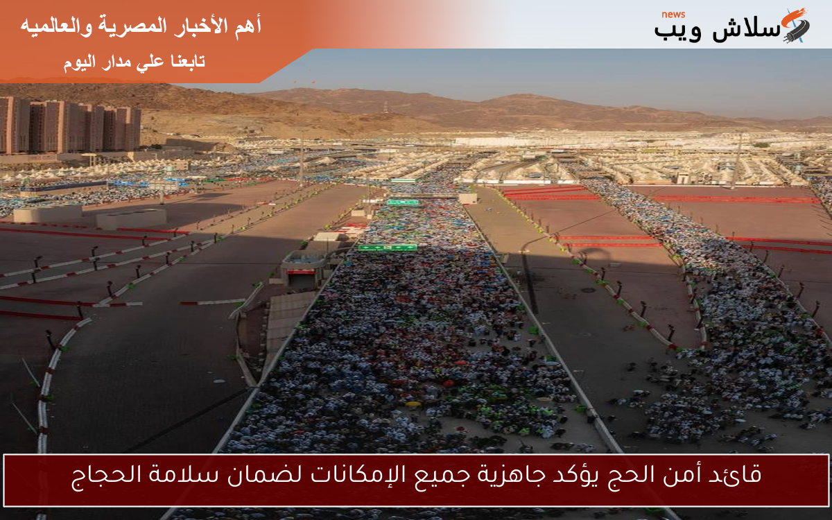 قائد أمن الحج يؤكد جاهزية جميع الإمكانات لضمان سلامة الحجاج
