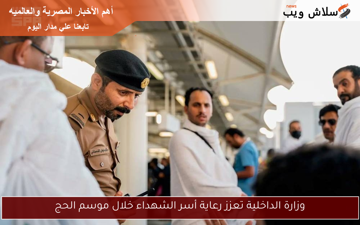وزارة الداخلية تعزز رعاية أسر الشهداء خلال موسم الحج