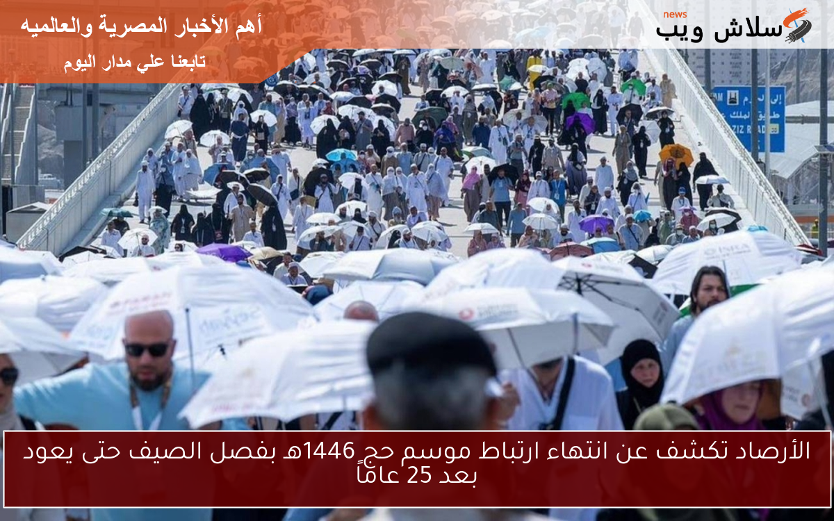 الأرصاد تكشف عن انتهاء ارتباط موسم حج 1446هـ بفصل الصيف حتى يعود بعد 25 عاماً