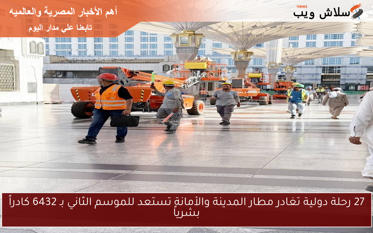 27 رحلة دولية تغادر مطار المدينة والأمانة تستعد للموسم الثاني بـ 6432 كادراً بشرياً