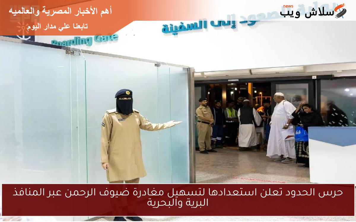 حرس الحدود تعلن استعدادها لتسهيل مغادرة ضيوف الرحمن عبر المنافذ البرية والبحرية