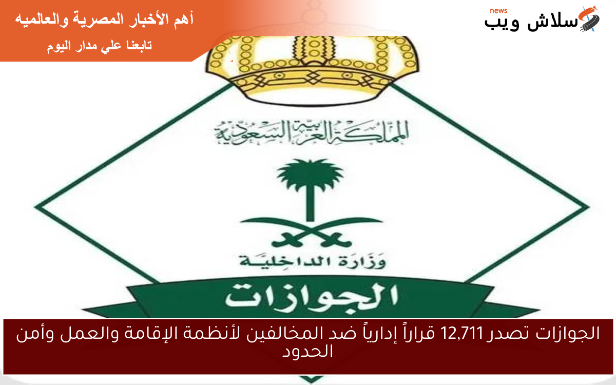 الجوازات تصدر 12,711 قراراً إدارياً ضد المخالفين لأنظمة الإقامة والعمل وأمن الحدود