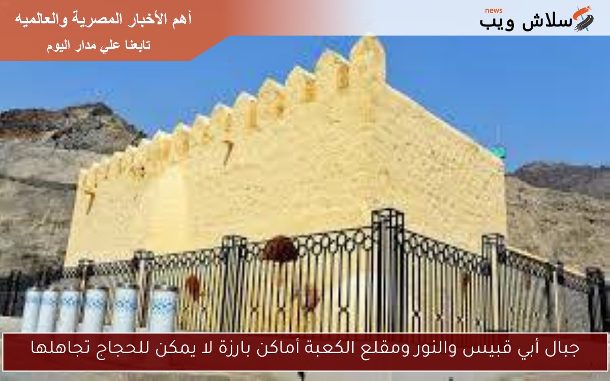 جبال أبي قبيس والنور ومقلع الكعبة أماكن بارزة لا يمكن للحجاج تجاهلها