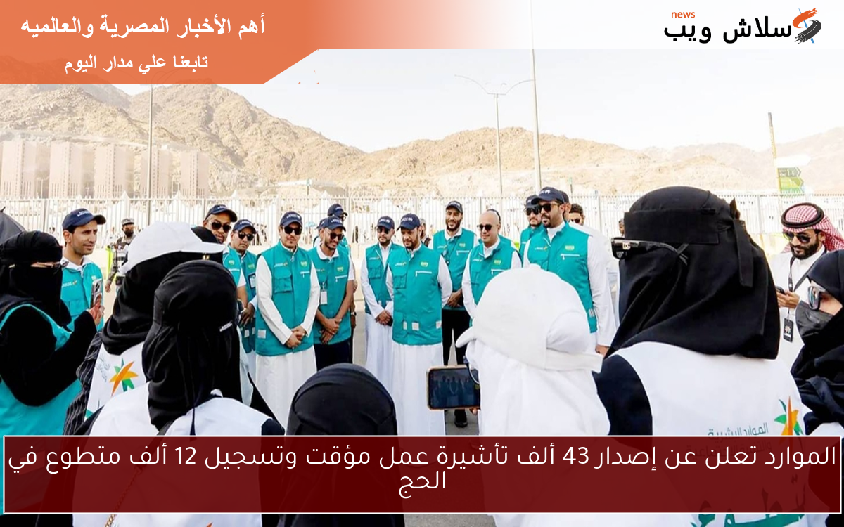 الموارد تعلن عن إصدار 43 ألف تأشيرة عمل مؤقت وتسجيل 12 ألف متطوع في الحج
