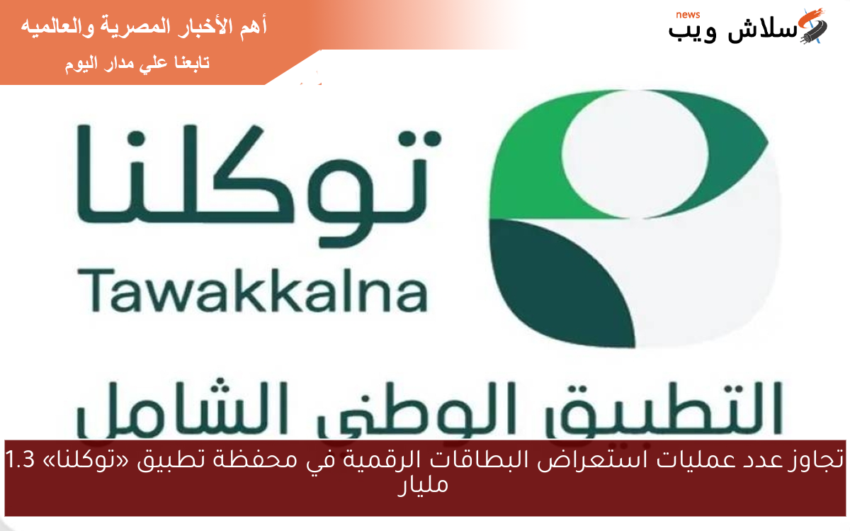 تجاوز عدد عمليات استعراض البطاقات الرقمية في محفظة تطبيق «توكلنا» 1.3 مليار