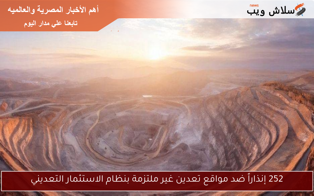 252 إنذاراً ضد مواقع تعدين غير ملتزمة بنظام الاستثمار التعديني