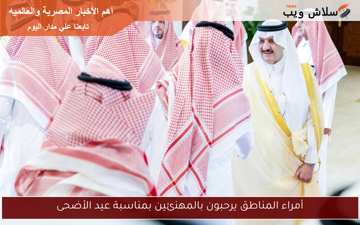 أمراء المناطق يرحبون بالمهنئين بمناسبة عيد الأضحى