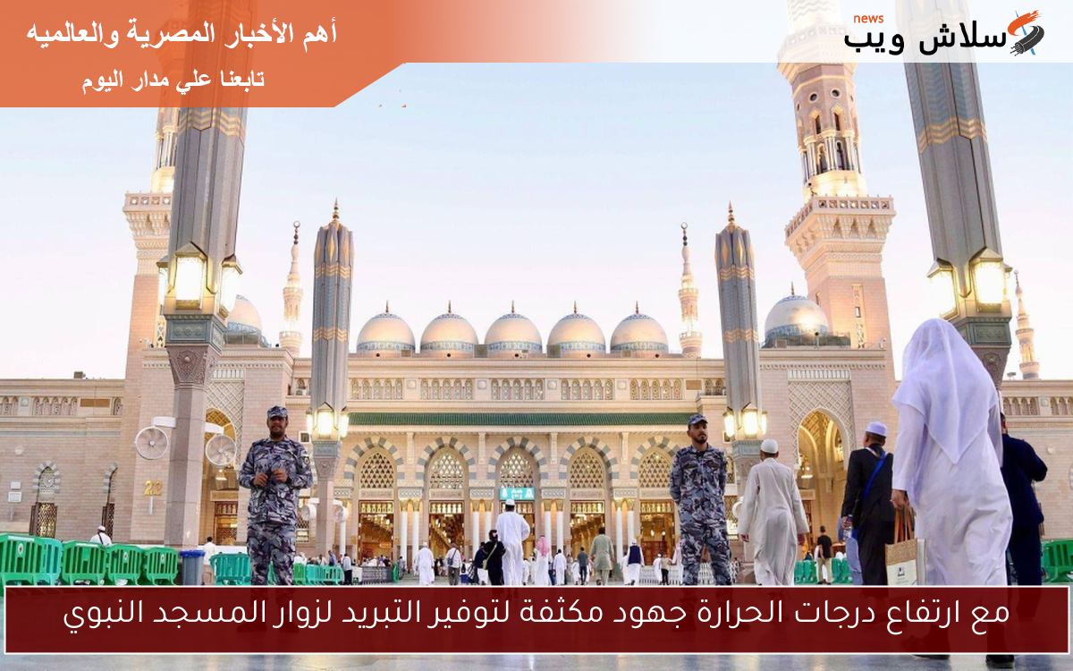 مع ارتفاع درجات الحرارة جهود مكثفة لتوفير التبريد لزوار المسجد النبوي
