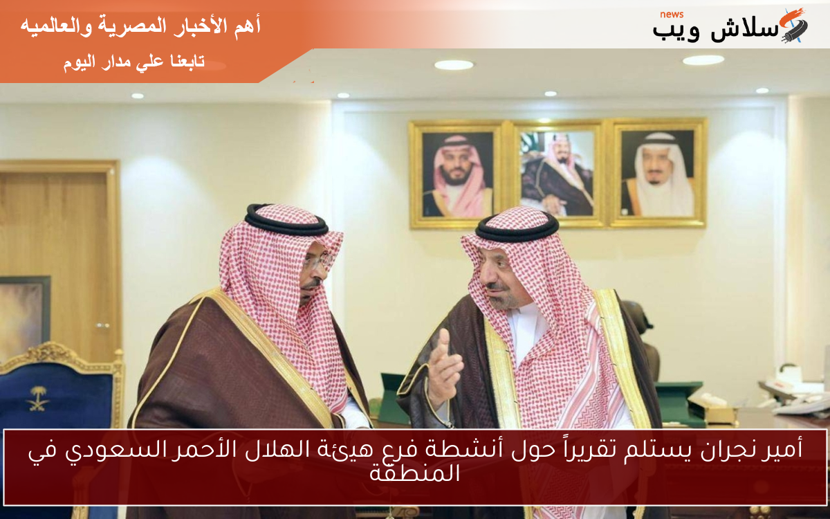 أمير نجران يستلم تقريراً حول أنشطة فرع هيئة الهلال الأحمر السعودي في المنطقة