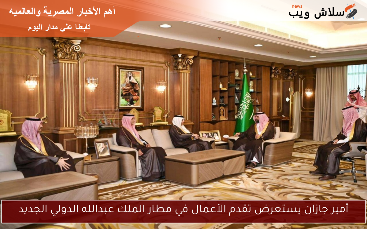 أمير جازان يستعرض تقدم الأعمال في مطار الملك عبدالله الدولي الجديد