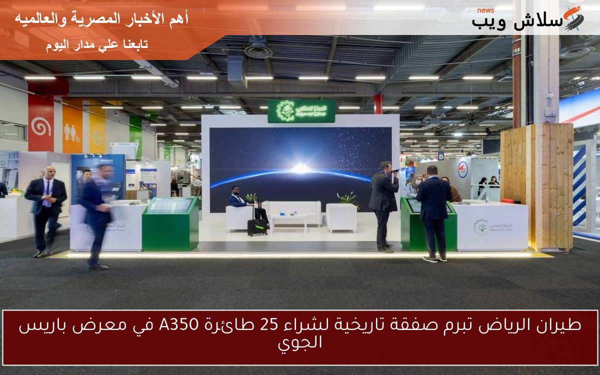طيران الرياض تبرم صفقة تاريخية لشراء 25 طائرة A350 في معرض باريس الجوي