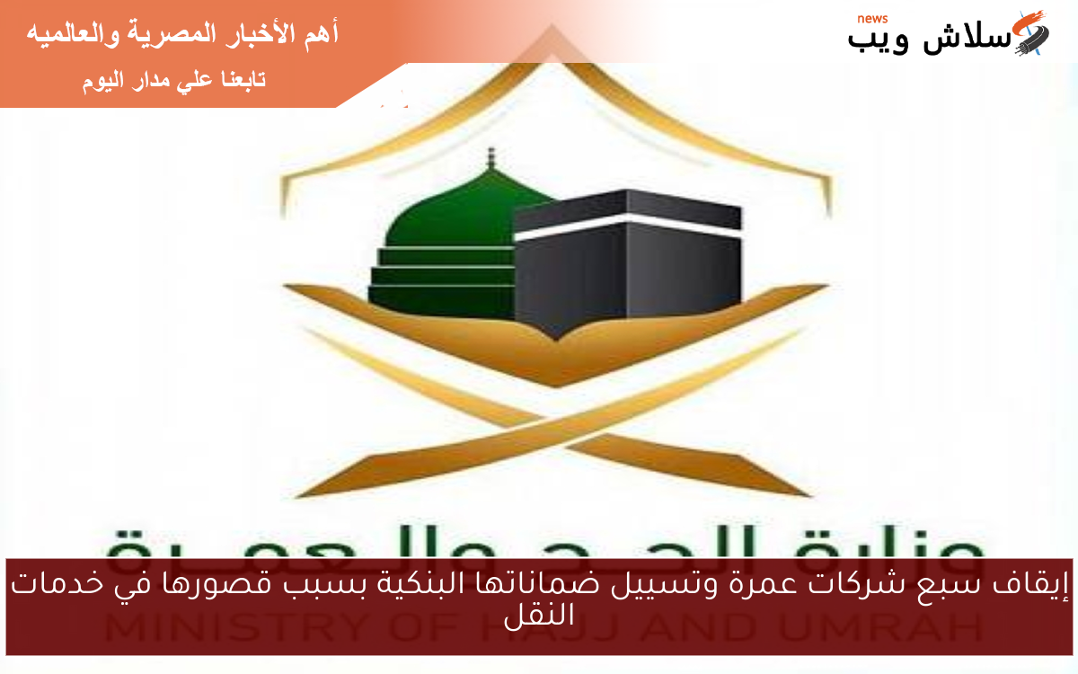 إيقاف سبع شركات عمرة وتسييل ضماناتها البنكية بسبب قصورها في خدمات النقل