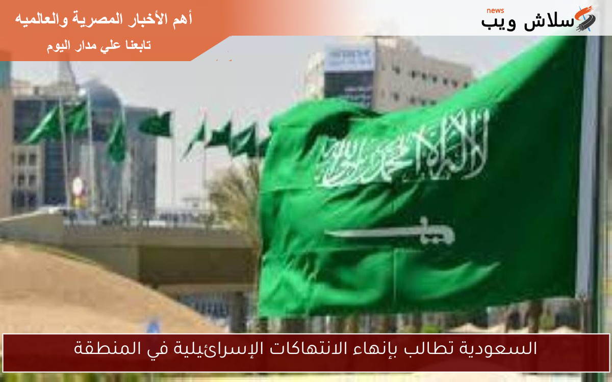 السعودية تطالب بإنهاء الانتهاكات الإسرائيلية في المنطقة