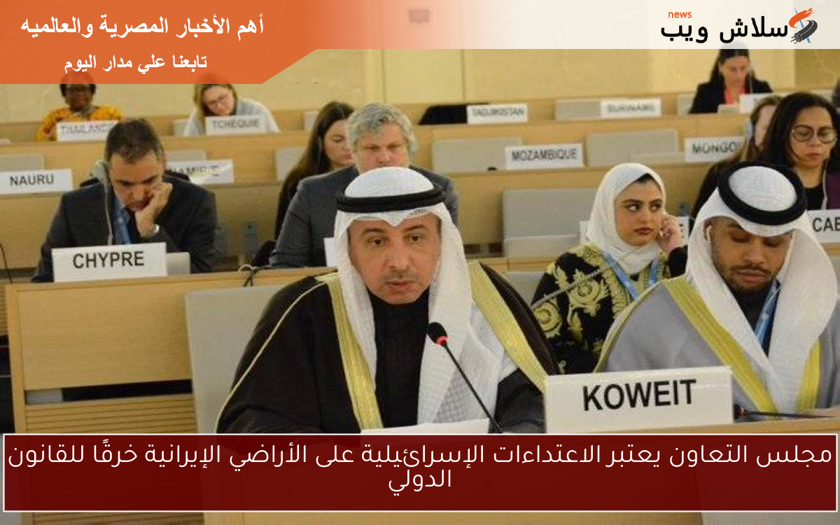 مجلس التعاون يعتبر الاعتداءات الإسرائيلية على الأراضي الإيرانية خرقًا للقانون الدولي