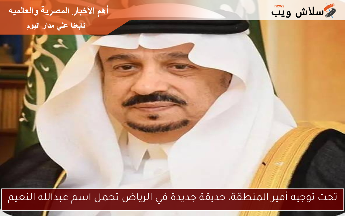 تحت توجيه أمير المنطقة، حديقة جديدة في الرياض تحمل اسم عبدالله النعيم