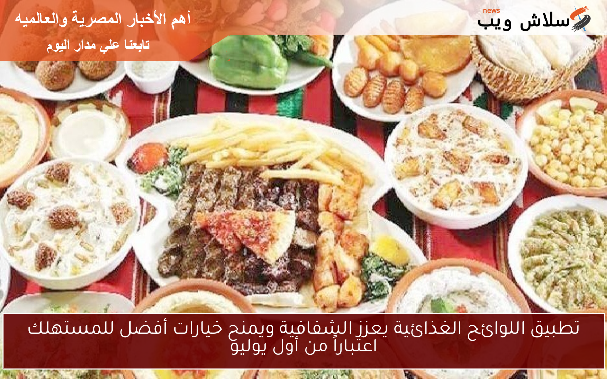 تطبيق اللوائح الغذائية يعزز الشفافية ويمنح خيارات أفضل للمستهلك اعتباراً من أول يوليو