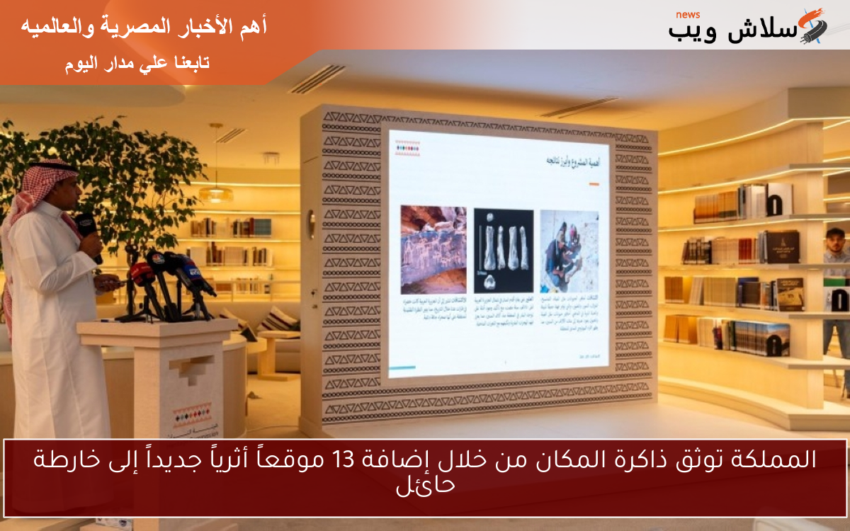 المملكة توثق ذاكرة المكان من خلال إضافة 13 موقعاً أثرياً جديداً إلى خارطة حائل