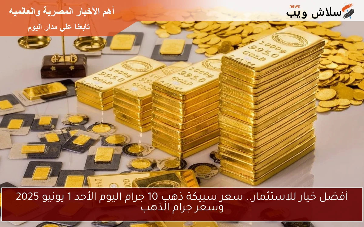 أفضل خيار للاستثمار.. سعر سبيكة ذهب 10 جرام اليوم الأحد 1 يونيو 2025 وسعر جرام الذهب
