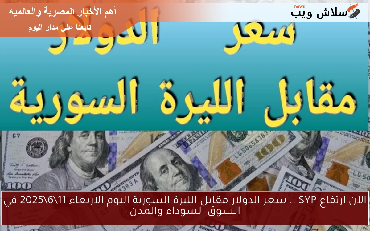 الآن ارتفاع SYP .. سعر الدولار مقابل الليرة السورية اليوم الأربعاء 11\6\2025 في السوق السوداء والمدن