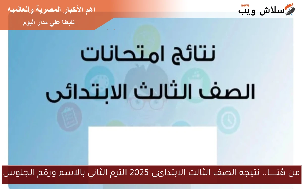 من هُنــــــا.. نتيجه الصف الثالث الابتدائي 2025 الترم الثاني بالاسم ورقم الجلوس