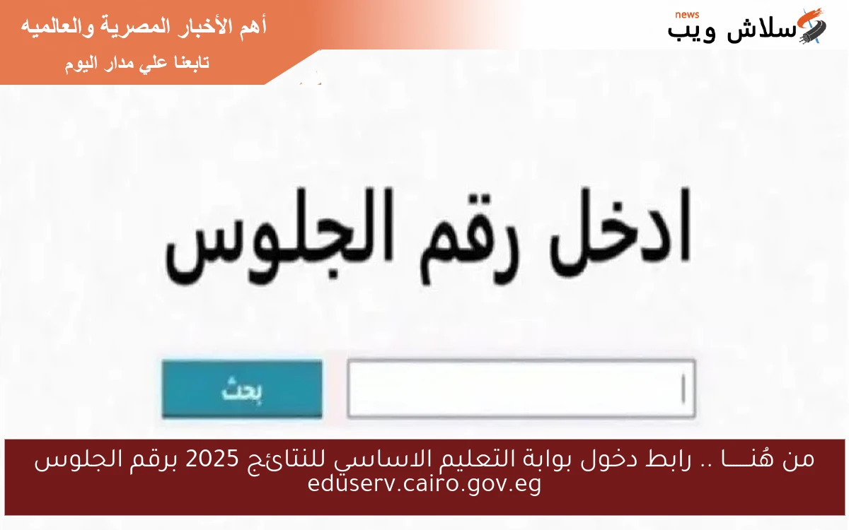 من هُنـــــــا .. رابط دخول بوابة التعليم الاساسي للنتائج 2025 برقم الجلوس eduserv.cairo.gov.eg