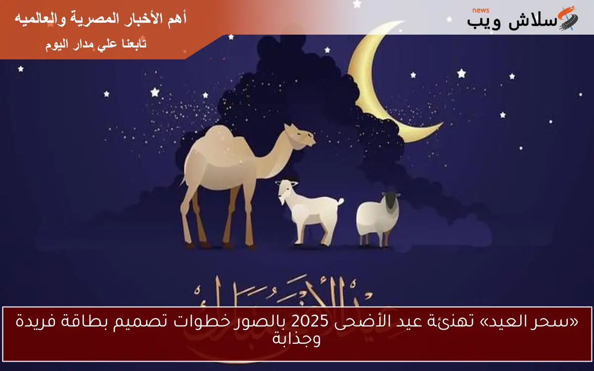 «سحر العيد» تهنئة عيد الأضحى 2025 بالصور خطوات تصميم بطاقة فريدة وجذابة