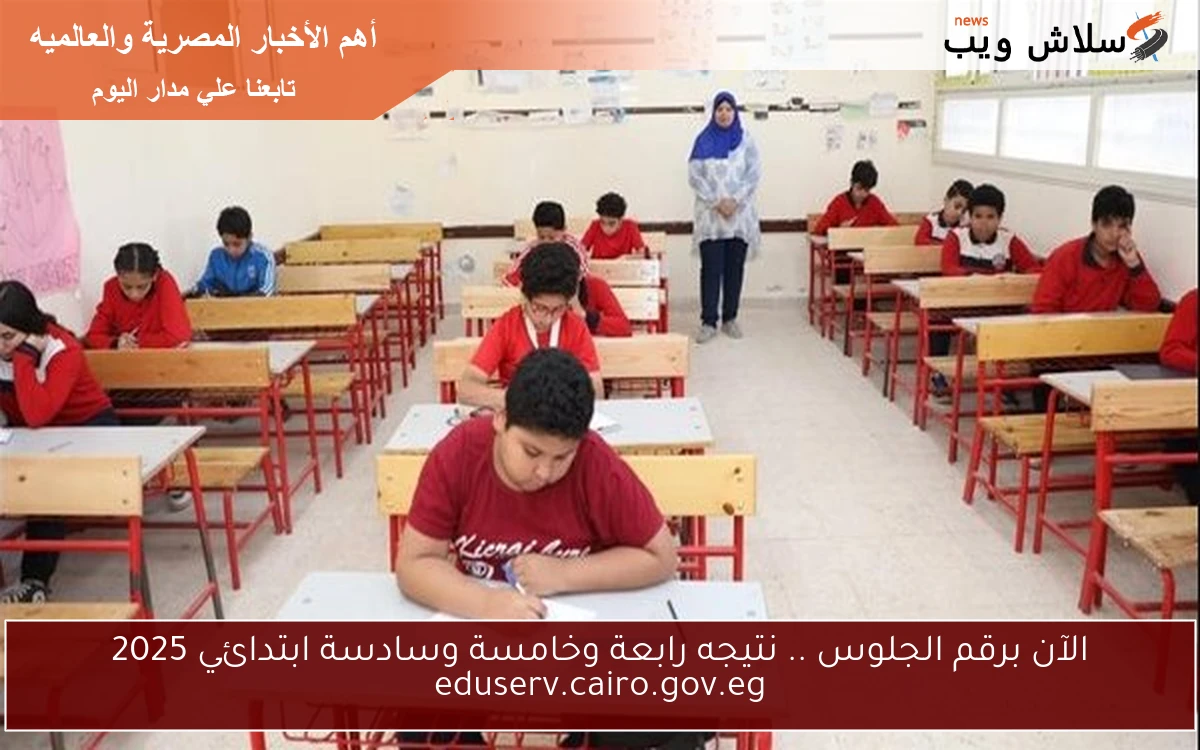 الآن برقم الجلوس .. نتيجه رابعة وخامسة وسادسة ابتدائي 2025 eduserv.cairo.gov.eg