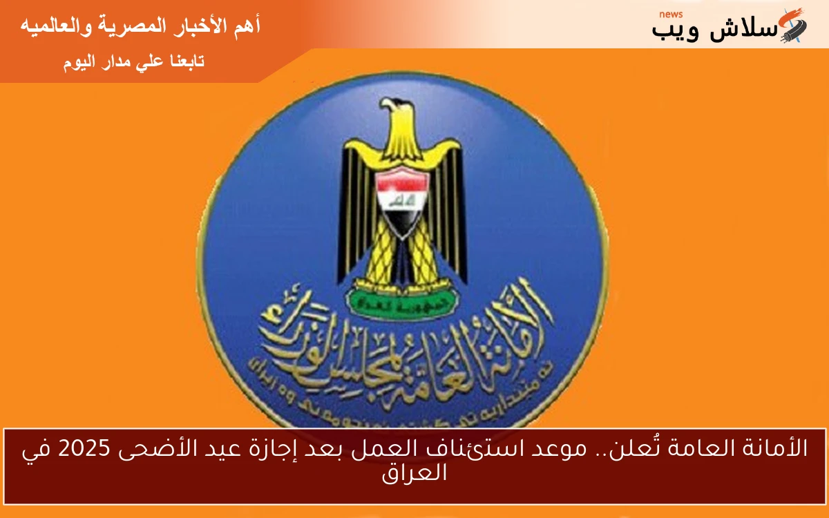 الأمانة العامة تُعلن.. موعد استئناف العمل بعد إجازة عيد الأضحى 2025 في العراق
