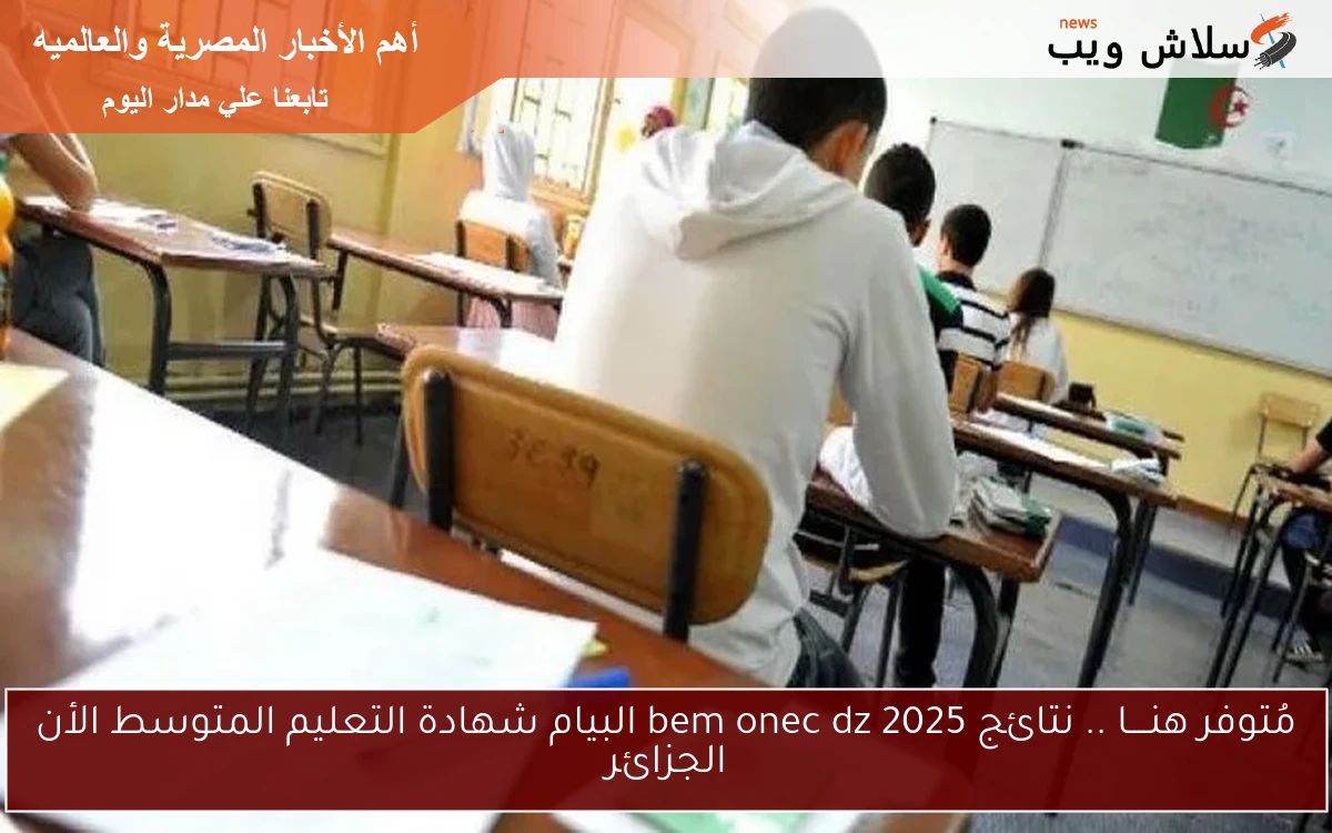 مُتوفر هنــــا .. نتائج bem onec dz 2025 البيام شهادة التعليم المتوسط الأن الجزائر