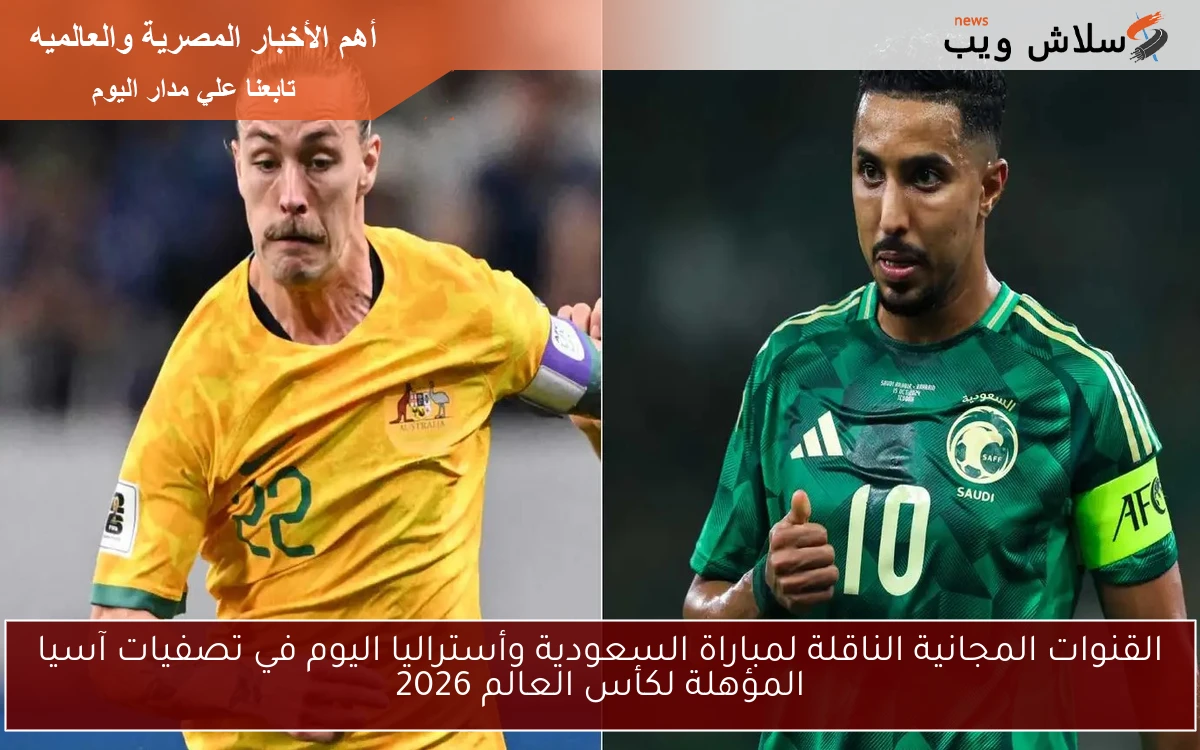 القنوات المجانية الناقلة لمباراة السعودية وأستراليا اليوم في تصفيات آسيا المؤهلة لكأس العالم 2026