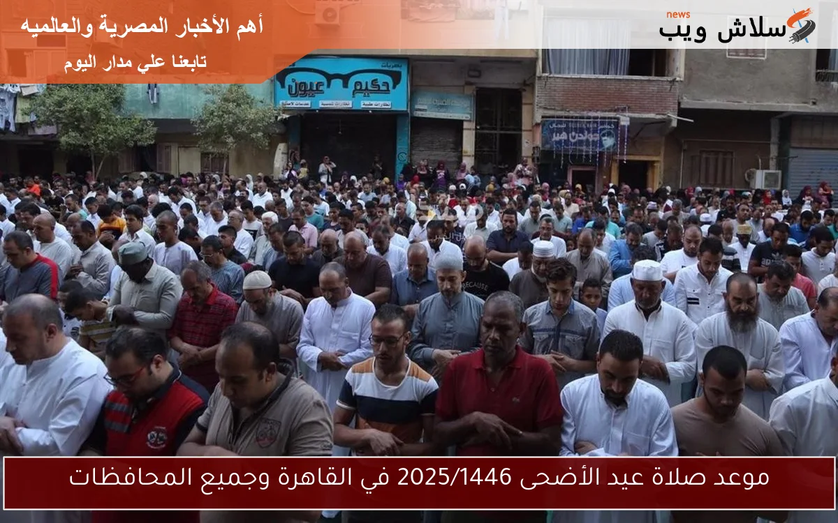 موعد صلاة عيد الأضحى 2025/1446 في القاهرة وجميع المحافظات