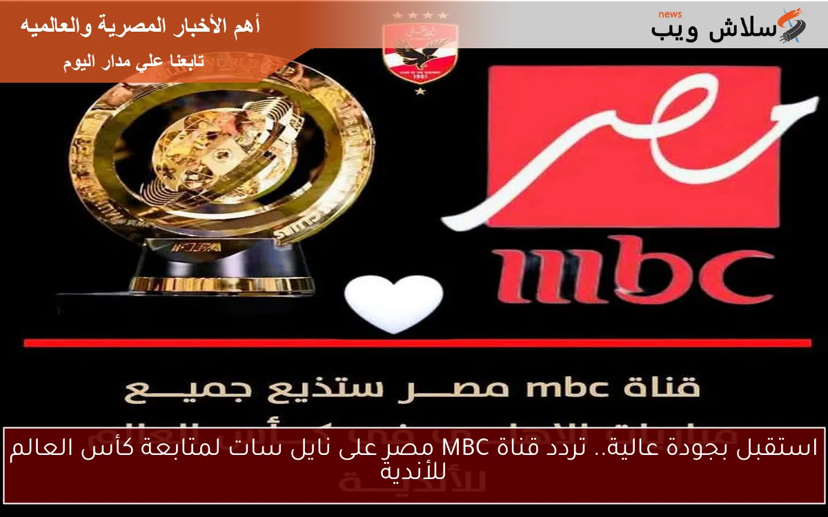 استقبل بجودة عالية.. تردد قناة MBC مصر على نايل سات لمتابعة كأس العالم للأندية