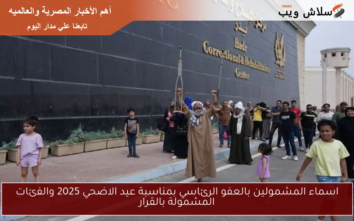 اسماء المشمولين بالعفو الرئاسي بمناسبة عيد الاضحي 2025 والفئات المشمولة بالقرار